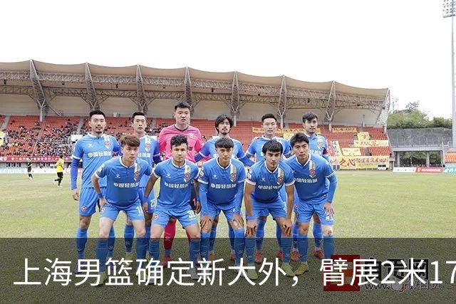 上海男篮确定新大外，臂展2米17新援加盟，NBA场均8+5，麦基离队倒计时