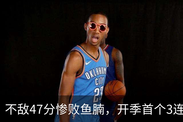 不敌47分惨败鱼腩，开季首个3连败诞生！联手83分先生怕是赌错了