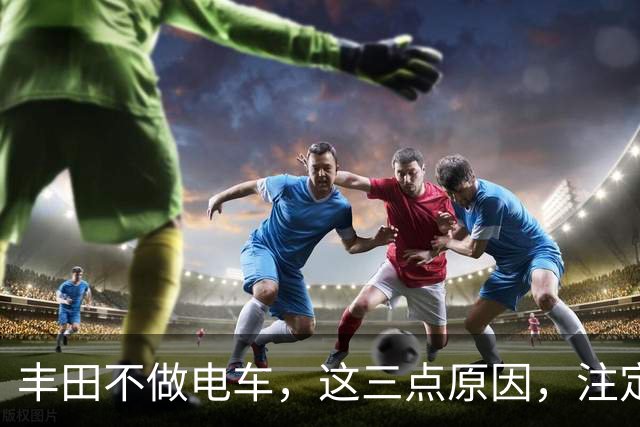 丰田不做电车，这三点原因，注定电车难以普及！