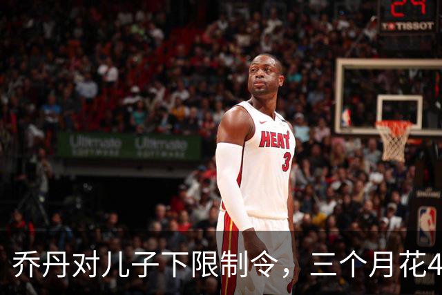 乔丹对儿子下限制令，三个月花450万美元，背后是抱孙执念