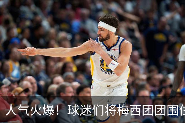 人气火爆！球迷们将梅西团团围住，他为大家签名留念