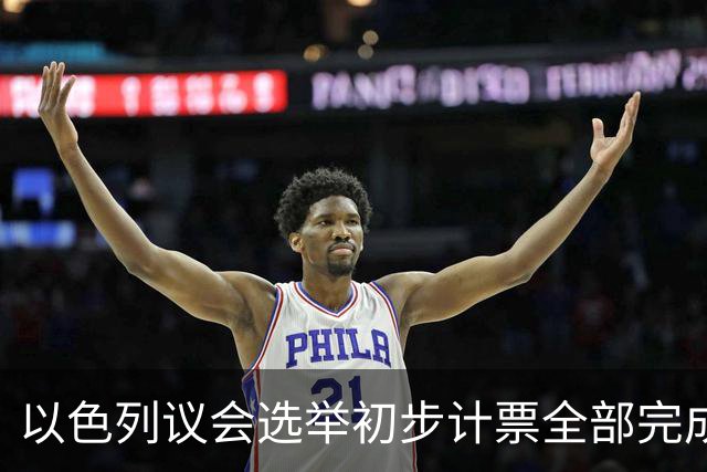 以色列议会选举初步计票全部完成 议会席位基本确定