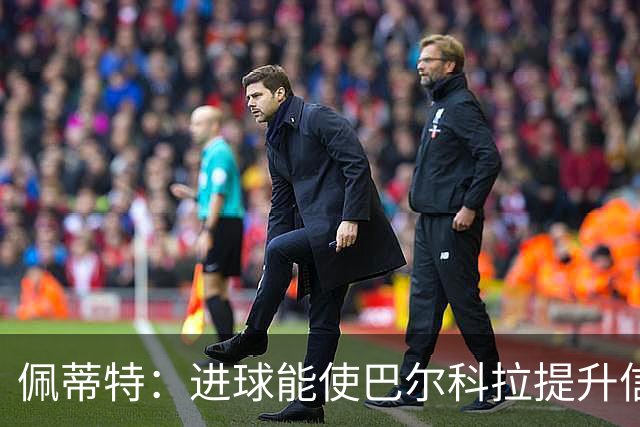 佩蒂特：进球能使巴尔科拉提升信心，但在红军他仍需努力争取位置
