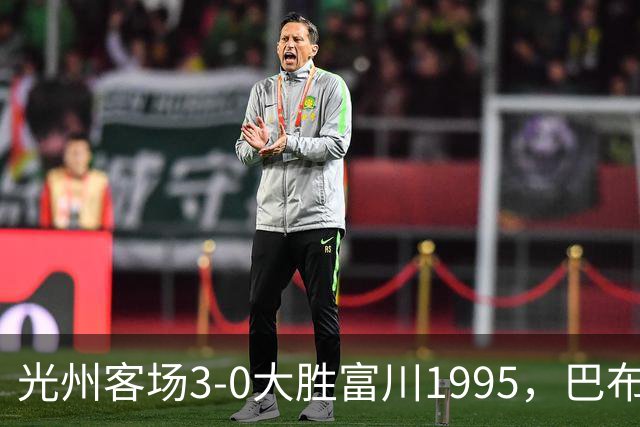 光州客场3-0大胜富川1995，巴布拉2传1射，艾尔代尔梅开二度
