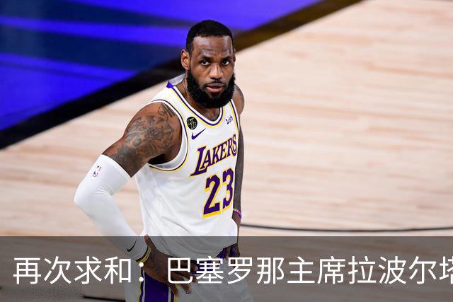 再次求和：巴塞罗那主席拉波尔塔向梅西发出动情信息