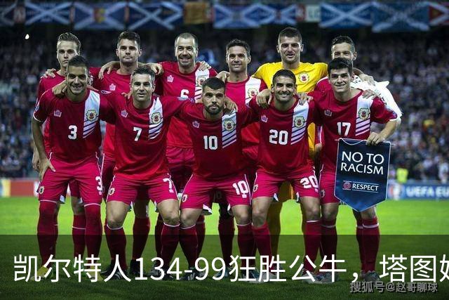凯尔特人134-99狂胜公牛，塔图姆23+7+6，普里查德28分
