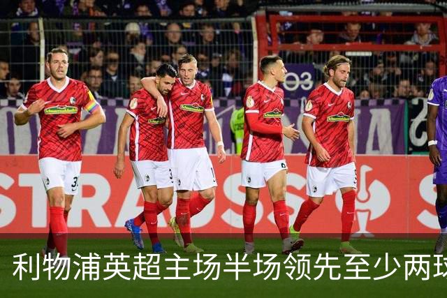 利物浦英超主场半场领先至少两球时，此前126场未尝败绩