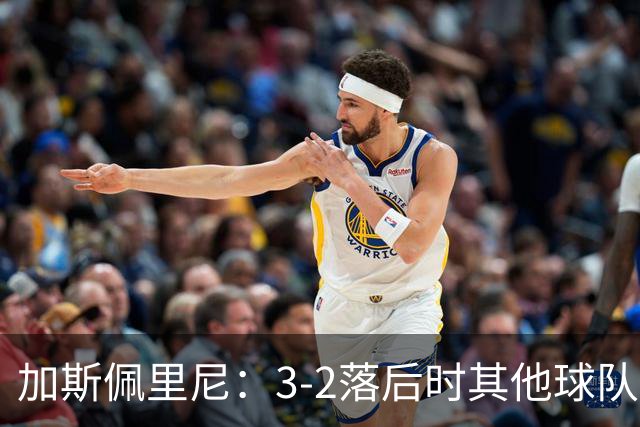 加斯佩里尼：3-2落后时其他球队可能放弃，但我们完成了逆转