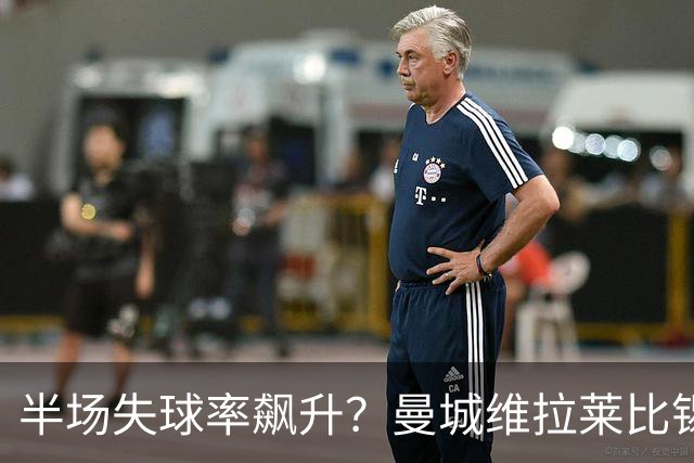半场失球率飙升？曼城维拉莱比锡埃勒维尔博弈