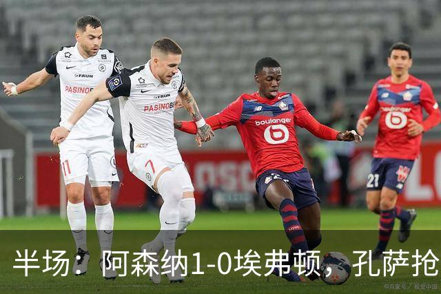 半场：阿森纳1-0埃弗顿，孔萨抢射破门，马杜埃凯屡造险