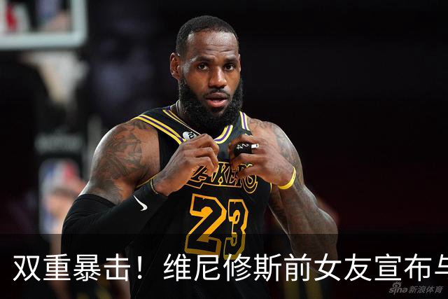 双重暴击！维尼修斯前女友宣布与前夫复合，刚和维尼修斯分手2周