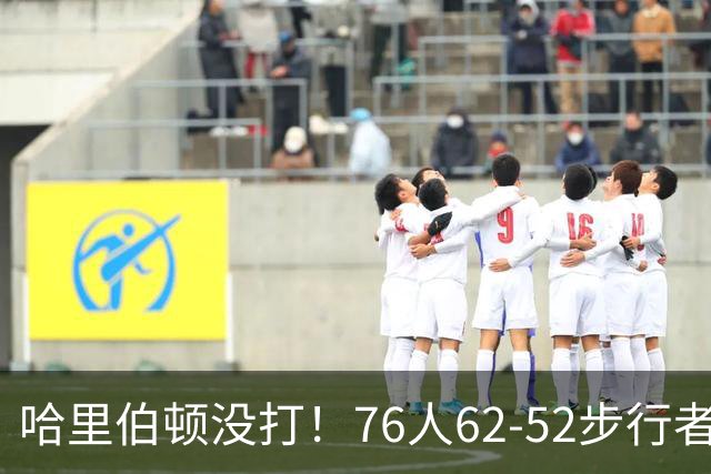 哈里伯顿没打！76人62-52步行者，看数据：他是头号功臣！