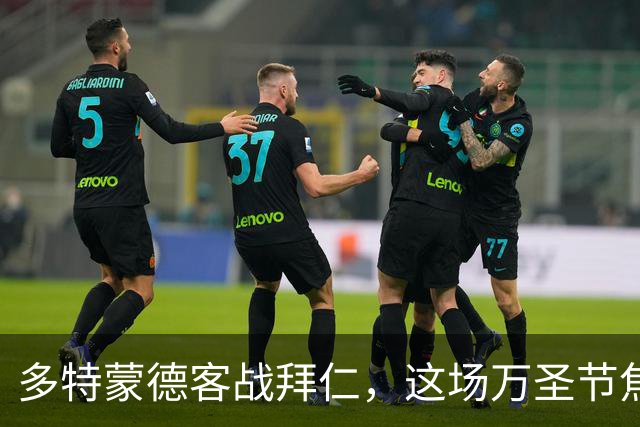 多特蒙德客战拜仁，这场万圣节焦点战在哪看？