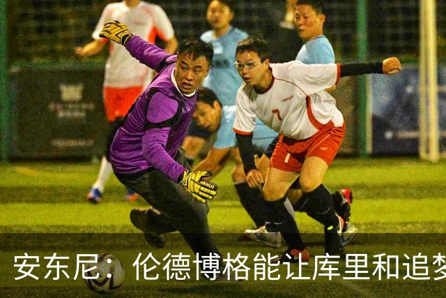 安东尼：伦德博格能让库里&追梦打得更轻松 库里不必每晚砍35分