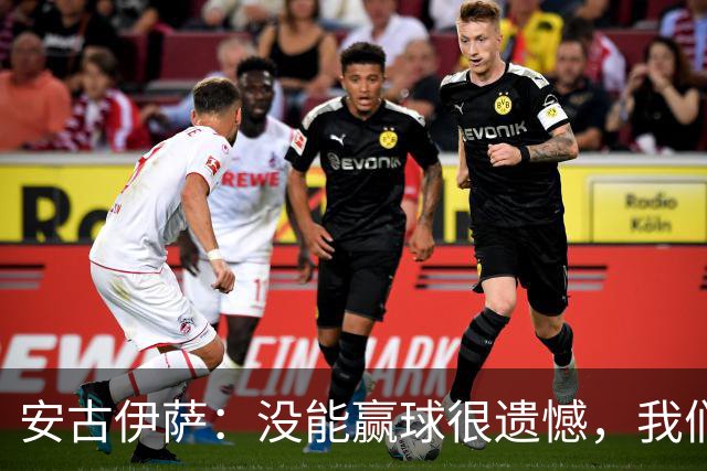 安古伊萨：没能赢球很遗憾，我们本不应该再丢掉第三球