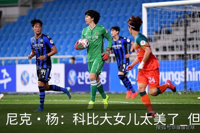 尼克·杨：科比大女儿太美了 但我绝不允许我孩子穿着丁字裤走秀