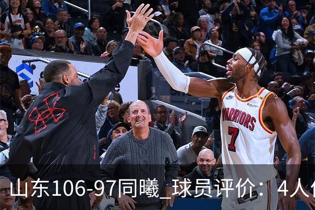 山东106-97同曦 球员评价：4人优秀，2人及格，6人低迷