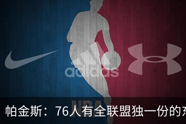 帕金斯：76人有全联盟独一份的东西，四个末节先生
