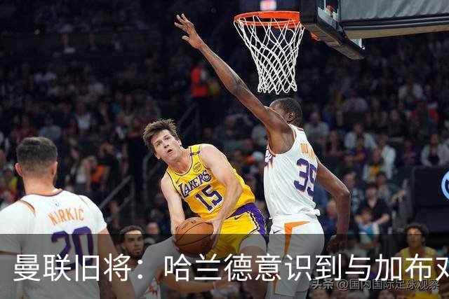 曼联旧将：哈兰德意识到与加布对抗很艰难