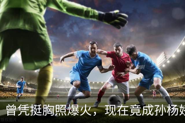 曾凭挺胸照爆火，现在竟成孙杨娇妻！4年未与孙杨正常吃顿饭