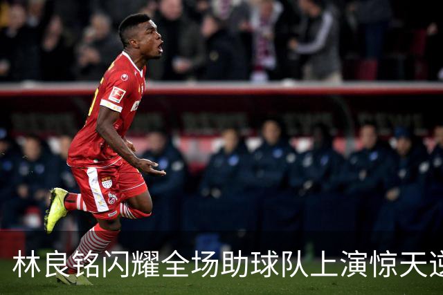 林良铭闪耀全场助球队上演惊天逆转，无罚分榜单北京国安追平成都