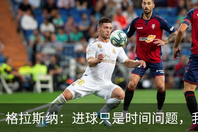 格拉斯纳：进球只是时间问题，我们现在需要保持耐心