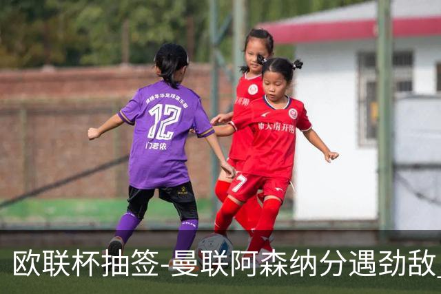 欧联杯抽签-曼联阿森纳分遇劲敌 罗马对阵贝蒂斯