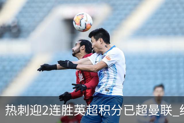 热刺迎2连胜英超积分已超曼联 红魔战樱桃军不容有失