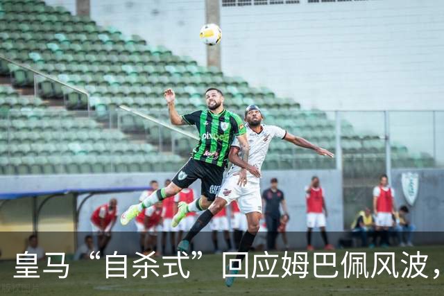 皇马“自杀式”回应姆巴佩风波，海信天塌了！