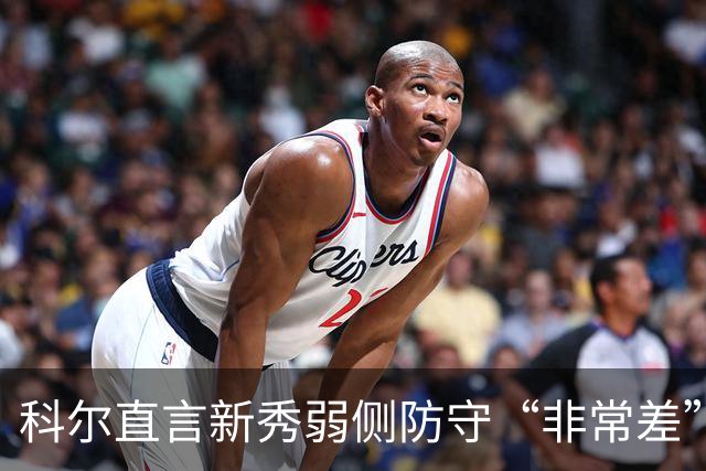 科尔直言新秀弱侧防守“非常差”：他本该是护框最好的