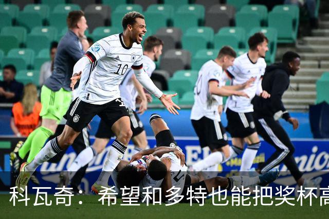 科瓦奇：希望和多特也能把奖杯高高举起，我会为此投入一切