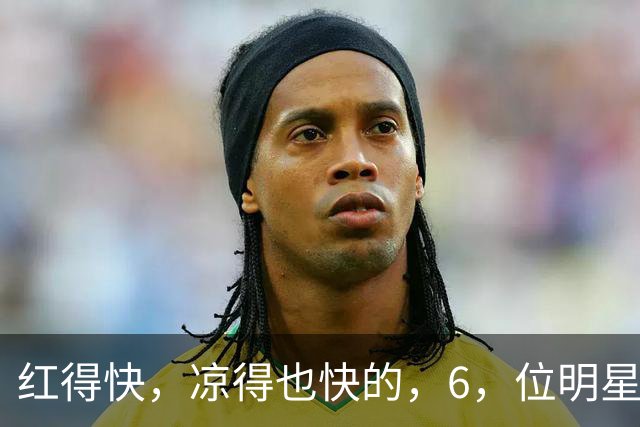 红得快，凉得也快的，6，位明星，以前是男神女神，现在，“无人问津”