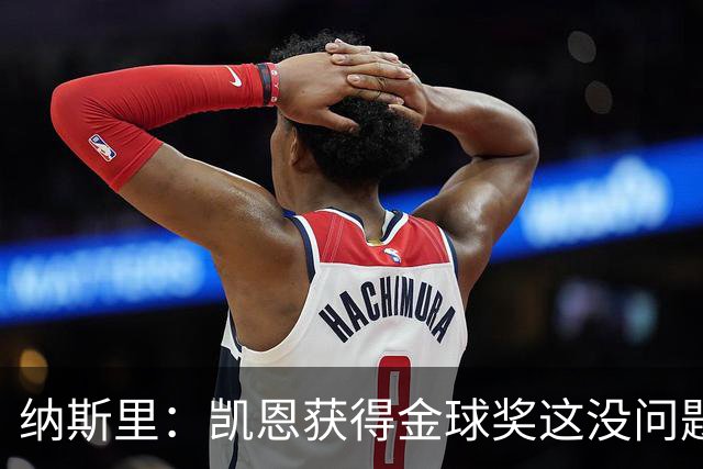 纳斯里：凯恩获得金球奖这没问题，但他会在关键时刻掉链子