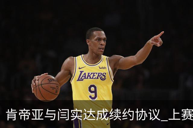 肯帝亚与闫实达成续约协议 上赛季入选星锐赛