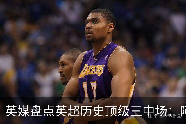 英媒盘点英超历史顶级三中场：阿森纳不败组合与曼城核心在列