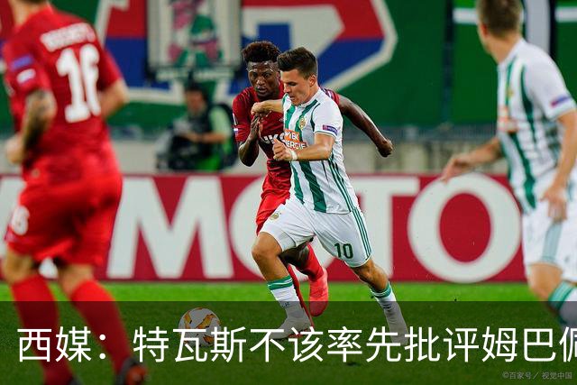 西媒：特瓦斯不该率先批评姆巴佩；球员道歉不是迫于压力