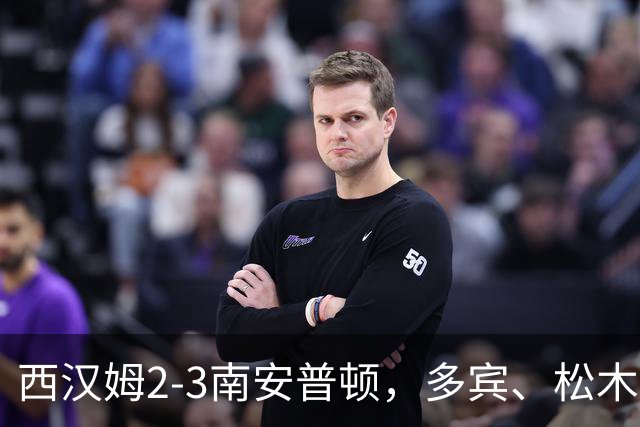 西汉姆2-3南安普顿，多宾、松木玖生破门，绍切克世界波