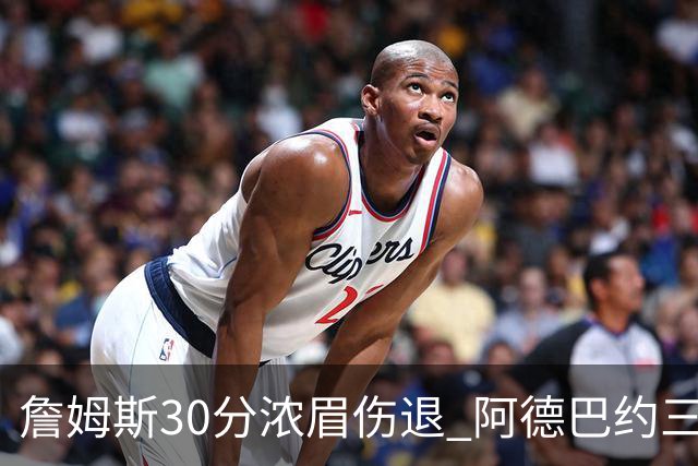 詹姆斯30分浓眉伤退 阿德巴约三双热火胜湖人