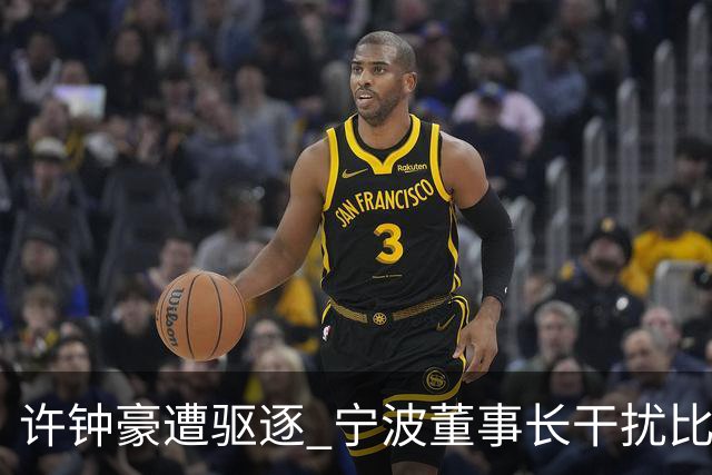许钟豪遭驱逐 宁波董事长干扰比赛被停赛+罚款3万
