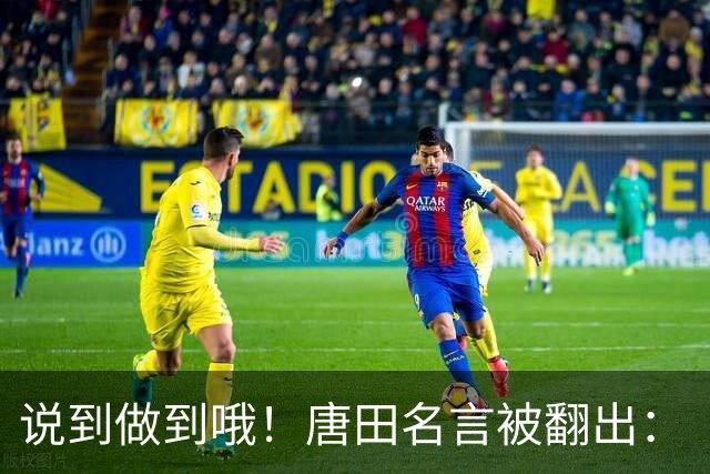 说到做到哦！唐田名言被翻出：“末轮我们会想办法赢冠军！”