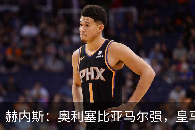 赫内斯：奥利塞比亚马尔强，皇马想买是胡扯