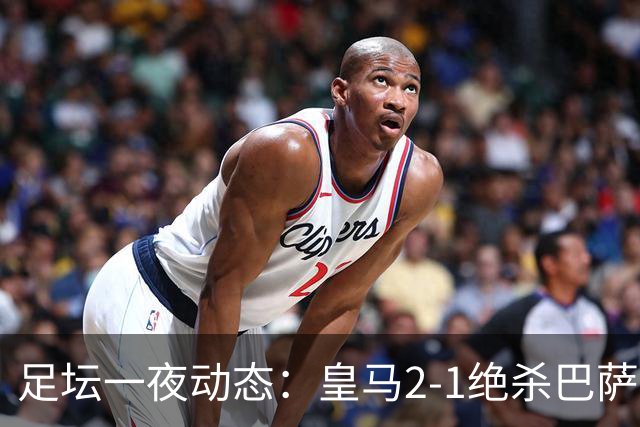 足坛一夜动态：皇马2-1绝杀巴萨！曼联0-3 U16国足0-1