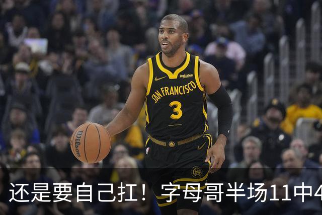 还是要自己扛！字母哥半场11中4拿下11分6板3助 填满数据栏