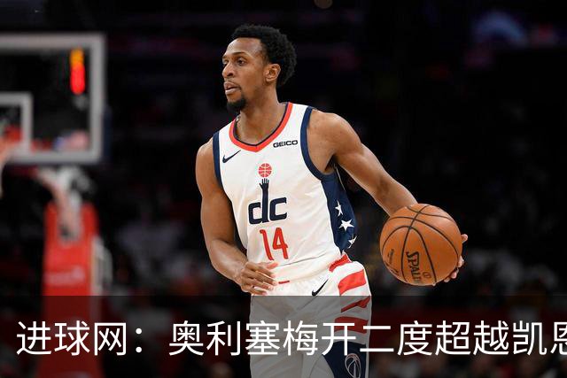进球网：奥利塞梅开二度超越凯恩，成拜仁头号射手