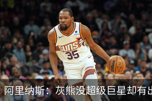 阿里纳斯：灰熊没超级巨星却有出色阵容 好奇莫兰特若还在会怎样