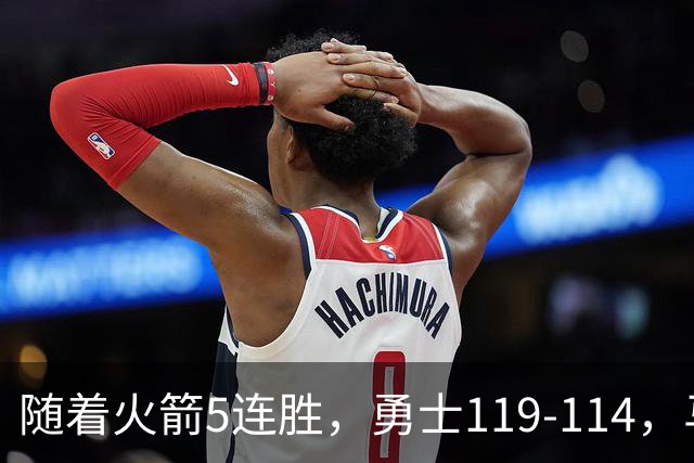 随着火箭5连胜，勇士119-114，马刺加时险胜，西部最新排名出炉！