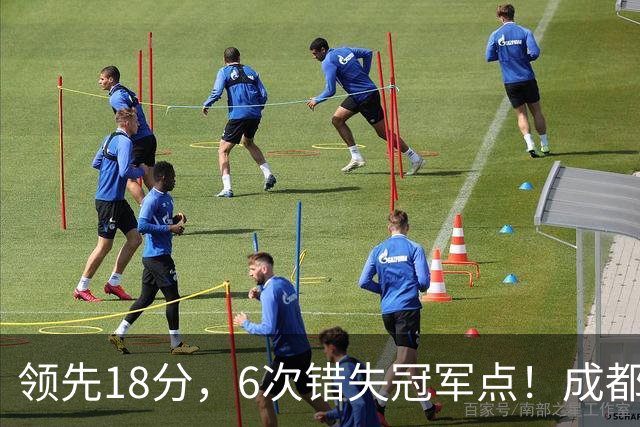 领先18分，6次错失冠军点！成都末轮打平还能夺冠，输球恐成中超最大笑话