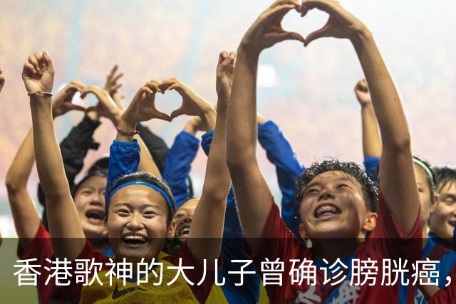 香港歌神的大儿子曾确诊膀胱癌，接受切除手术，如今50岁状态超好