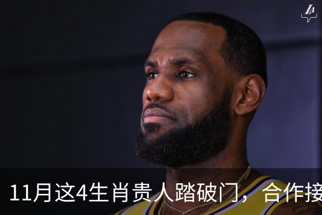 11月这4生肖贵人踏破门，合作接到手软，财运一路开挂到年底