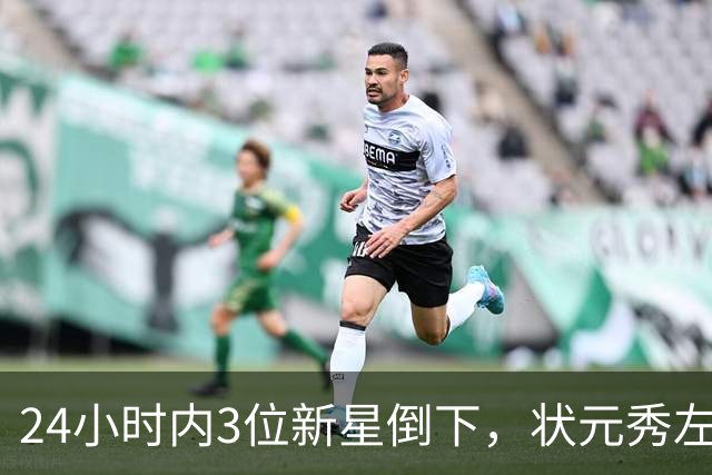 24小时内3位新星倒下，状元秀左肩受伤离场
